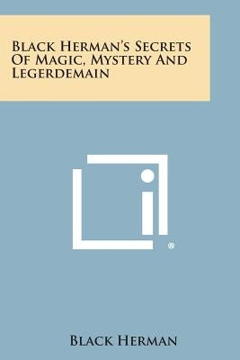 Black Herman's Secrets of Magic, Mystery and Legerdemain Paperback Literary Licensing, LLC