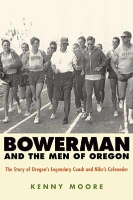 Bowerman and the Men of Oregon: The Story of Oregon's Legendary Coach and Nike's Cofounder by Moore, Kenny