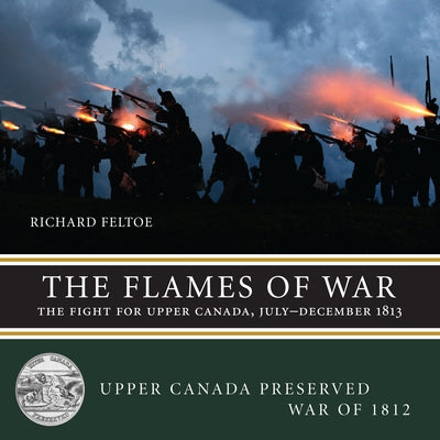 The Flames of War: The Fight for Upper Canada, July--December 1813 Paperback Dundurn Group