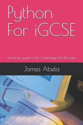 Python For iGCSE: Unofficial guide to the Cambridge iGCSE exam by Abela, James