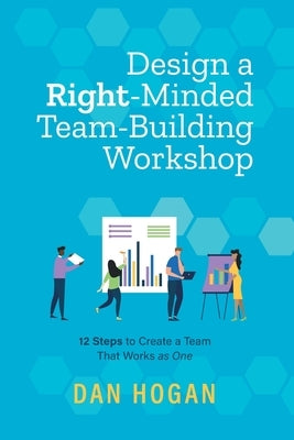 Design a Right-Minded, Team-Building Workshop: 12 Steps to Create a Team That Works as One Paperback Lord & Hogan LLC