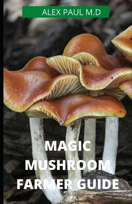 Magic Mushroom Farmer Guide: All you need to know about magic myshroom benefits, and beginners grower guide Paperback Independently Published