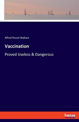 Vaccination: Proved Useless & Dangerous by Wallace, Alfred Russel