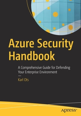 Azure Security Handbook: A Comprehensive Guide for Defending Your Enterprise Environment by Ots, Karl