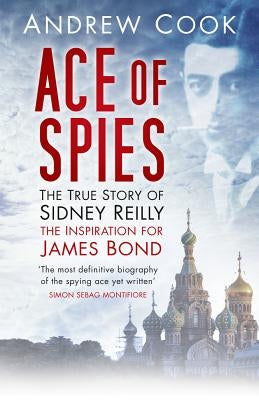 Ace of Spies: The True Story of Sidney Reilly by Cook, Andrew