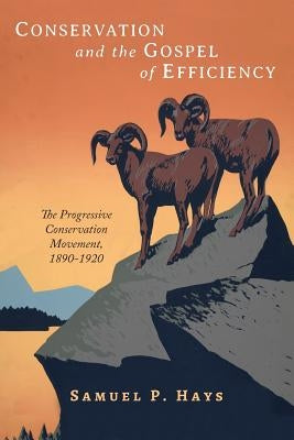 Conservation and the Gospel of Efficiency: The Progressive Conservation Movement, 1890-1920 by Hays, Samuel P.