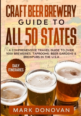 Craft Beer Brewery Guide to All 50 States: A Comprehensive Travel Guide to Over 1000 Breweries, Taprooms, Beer Gardens & Brewpubs in the U.S.A Paperback Independently Published