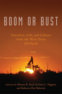 Boom or Bust: Narrative, Life, and Culture from the West Texas Oil Patch by Stief, Sheena B.