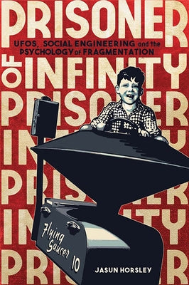 Prisoner of Infinity: Ufos, Social Engineering, and the Psychology of Fragmentation by Horsley, Jasun