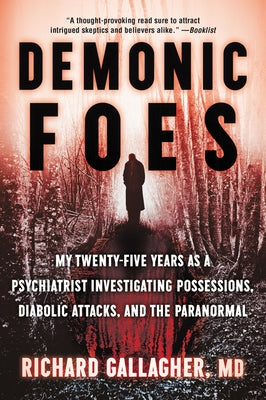 Demonic Foes: My Twenty-Five Years as a Psychiatrist Investigating Possessions, Diabolic Attacks, and the Paranormal by Gallagher, Richard