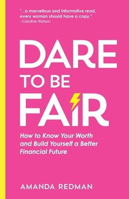 Dare To Be Fair: How to Know Your Worth and Build Yourself a Better Financial Future by Redman, Amanda