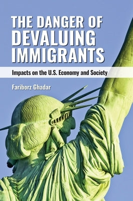 The Danger of Devaluing Immigrants: Impacts on the U.S. Economy and Society by Ghadar, Fariborz