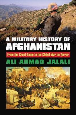A Military History of Afghanistan: From the Great Game to the Global War on Terror by Jalali, Ali Ahmad