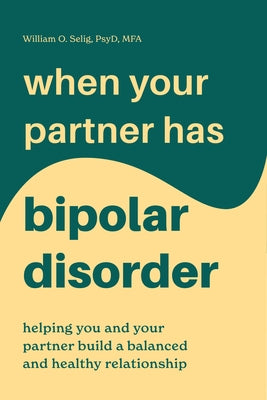 When Your Partner Has Bipolar Disorder: Helping You and Your Partner Build a Balanced and Healthy Relationship by Selig, William O.