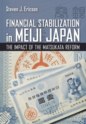 Financial Stabilization in Meiji Japan: The Impact of the Matsukata Reform by Ericson, Steven J.