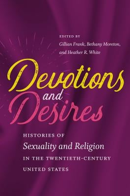 Devotions and Desires: Histories of Sexuality and Religion in the Twentieth-Century United States Paperback University of North Carolina Press