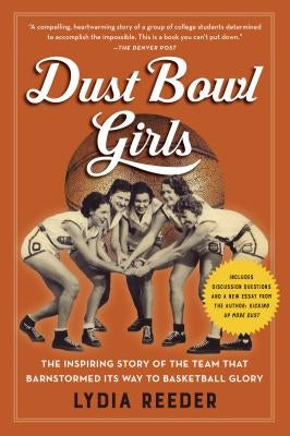 Dust Bowl Girls: The Inspiring Story of the Team That Barnstormed Its Way to Basketball Glory by Reeder, Lydia