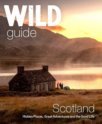 Wild Guide Scotland: Second Edition: Hidden Places, Great Adventures and the Good Life Paperback Wild Things Publishing