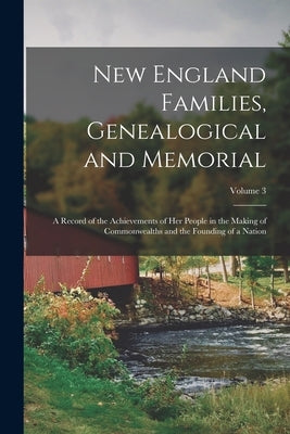 New England Families, Genealogical and Memorial: A Record of the Achievements of Her People in the Making of Commonwealths and the Founding of a Natio by Anonymous