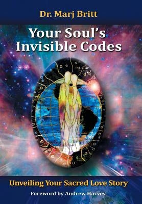 Your Soul's Invisible Codes: Unveiling Your Sacred Love Story by Britt, Marj