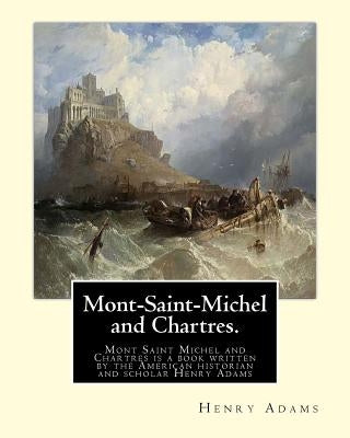 Mont-Saint-Michel and Chartres. By: Henry Adams: Mont Saint Michel and Chartres is a book written by the American historian and scholar Henry Adams (1 Paperback Createspace Independent Publishing Platform