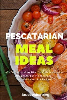Pescatarian Meal Ideas: 40+ Curated and Healthy Low Carb Pescatarian Recipes for Lunch and Dinner (Includes Instant Pot Recipes) Paperback Independently Published