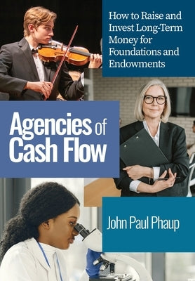 Agencies of Cash Flow Foundations and Endowments: Investment Management, Governance, and Planned Giving for Nonprofits by Phaup, John Paul