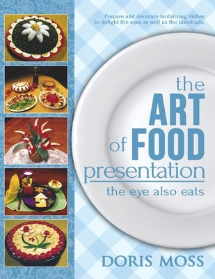 The Art of Food Presentation: The Eye Also Eats Paperback Createspace Independent Publishing Platform