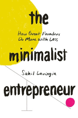 The Minimalist Entrepreneur: How Great Founders Do More with Less by Lavingia, Sahil