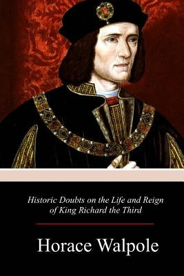 Historic Doubts on the Life and Reign of King Richard the Third Paperback Createspace Independent Publishing Platform