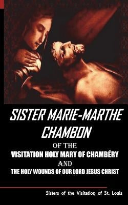 Sister Mary Martha Chambon of the Visitation Holy Mary of Chambery and the Holy Wounds of Our Lord Jesus Christ by Sisters of the Visitation of St Louis