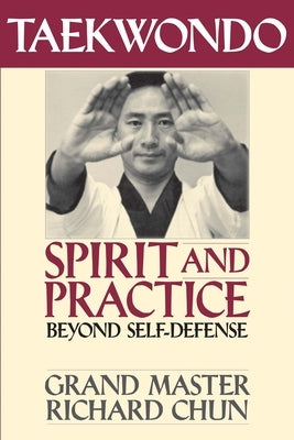 Taekwondo Spirit and Practice: Beyond Self-Defense by Chun, Richard