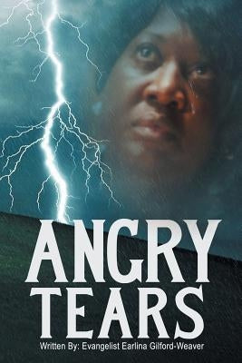 Angry Tears: Who Will Wipe My Angry Tears Away? by Gilford-Weaver, Evangelist Earlina