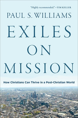 Exiles on Mission: How Christians Can Thrive in a Post-Christian World by Williams, Paul S.