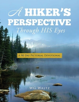 A Hiker's Perspective Through HIS Eyes: A 90 Day Pictorial Devotional Paperback Xulon Press