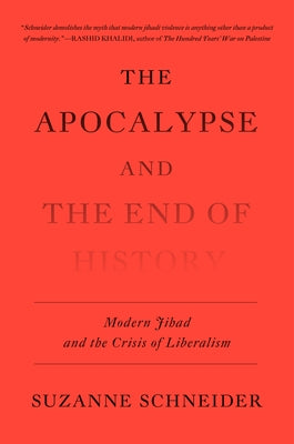 The Apocalypse and the End of History: Modern Jihad and the Crisis of Liberalism by Schneider, Suzanne