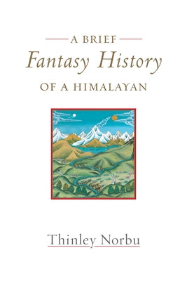 A Brief Fantasy History of a Himalayan: Autobiographical Reflections by Norbu, Thinley