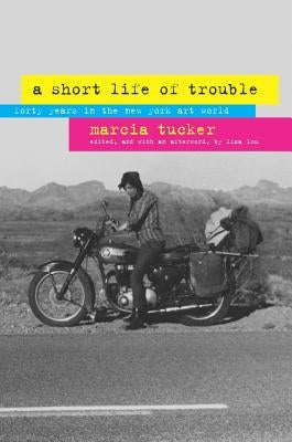 A Short Life of Trouble: Forty Years in the New York Art World by Tucker, Marcia