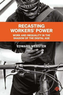 Recasting Workers' Power: Work and Inequality in the Shadow of the Digital Age by Webster, Edward