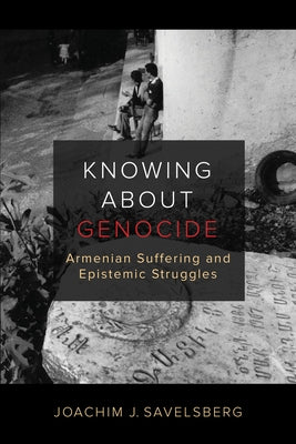 Knowing about Genocide: Armenian Suffering and Epistemic Struggles Paperback University of California Press