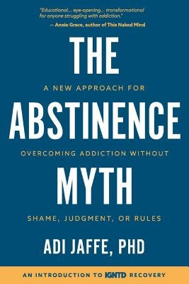 The Abstinence Myth: A New Approach For Overcoming Addiction Without Shame, Judgment, Or Rules by Jaffe, Adi