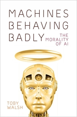 Machines Behaving Badly: The Morality of AI by Walsh, Toby