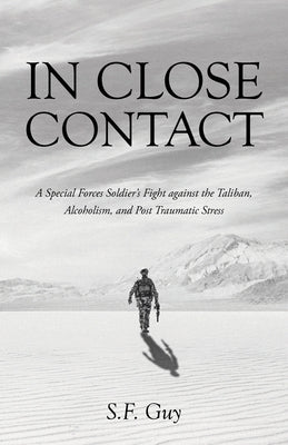 In Close Contact: A Special Forces Soldier's Fight against the Taliban, Alcoholism, and Post Traumatic Stress by Guy, S. F.