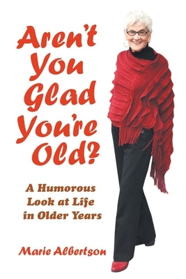 Aren't You Glad You'Re Old?: A Humorous Look at Life in Older Years by Albertson, Marie