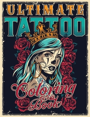 Ultimate Tattoo Coloring Book: Over 180 Coloring Pages For Adult Relaxation With Beautiful Modern Tattoo Designs Such As Sugar Skulls, Hearts, Roses by Master, Tattoo