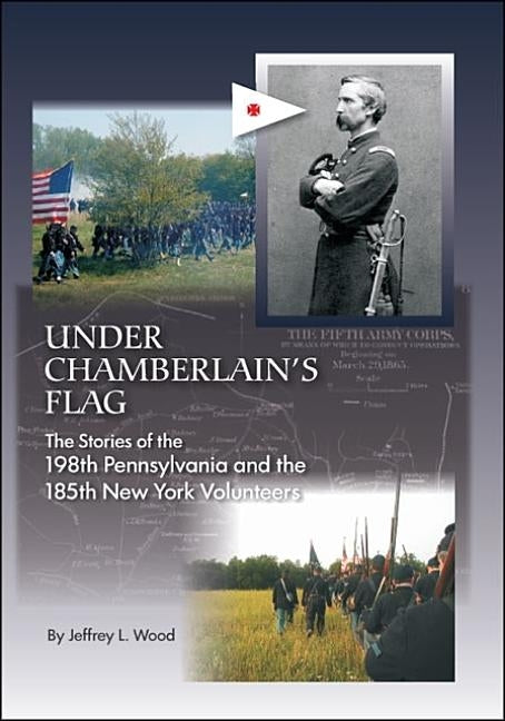 Under Chamberlain's Flag: The Stories of the 198Th Pennsylvania and the 185Th New York Volunteers Paperback Trafford Publishing