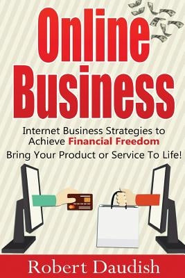 Online Business: Internet Business Strategies to Achieve Financial Freedom by Daudish, Robert