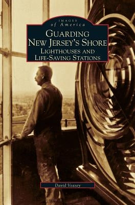 Guarding New Jersey's Shore: Lighthouses and Life-Saving Stations by Veasey, Dwight A.