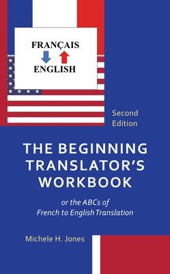 The Beginning Translator's Workbook: or the ABCs of French to English Translation, Second Edition by Jones, Michele H.