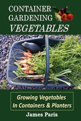 Container Gardening - Vegetables: Growing Vegetables In Containers And Planters Paperback Createspace Independent Publishing Platform